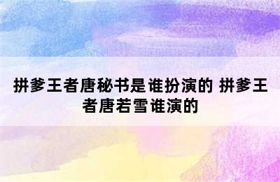 拼爹王者唐秘书是谁扮演的 拼爹王者唐若雪谁演的